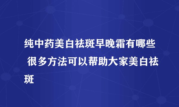 纯中药美白祛斑早晚霜有哪些 很多方法可以帮助大家美白祛斑