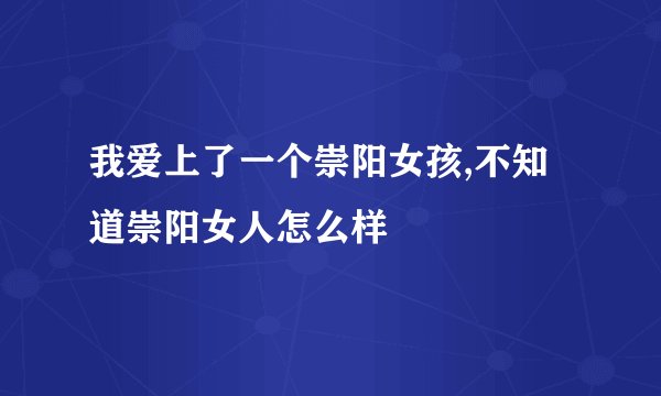 我爱上了一个崇阳女孩,不知道崇阳女人怎么样
