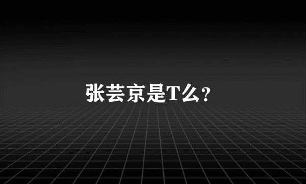 张芸京是T么?