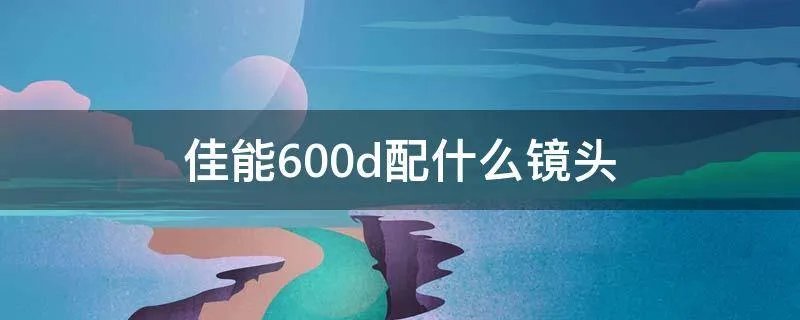 佳能600d配什么镜头