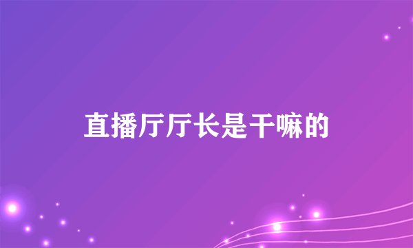 直播厅厅长是干嘛的