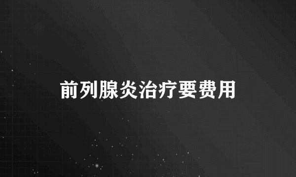 前列腺炎治疗要费用
