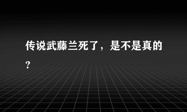 传说武藤兰死了，是不是真的？