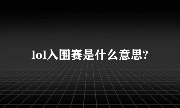 lol入围赛是什么意思?