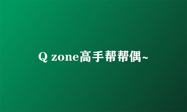 Q zone高手帮帮偶~