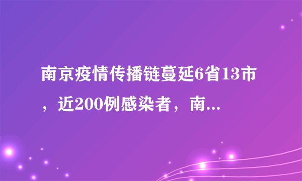 南京疫情传播链蔓延6省13市，近200例感染者，南京疫情何以至此?