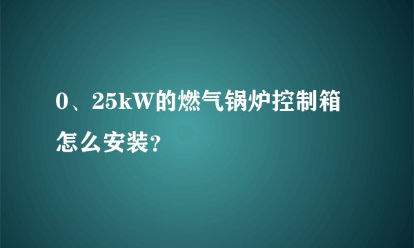0、25kW的燃气锅炉控制箱怎么安装？