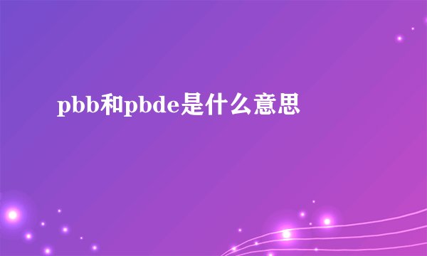 pbb和pbde是什么意思