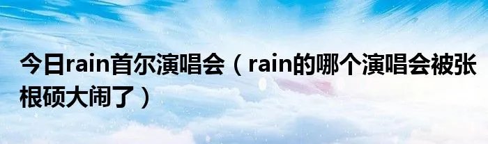 今日rain首尔演唱会（rain的哪个演唱会被张根硕大闹了）