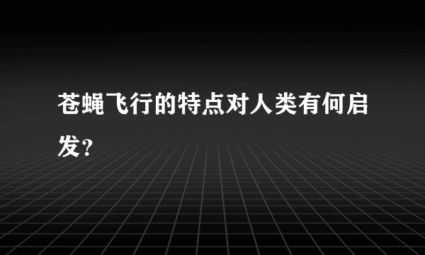 苍蝇飞行的特点对人类有何启发?