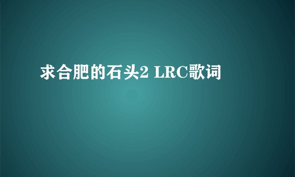 求合肥的石头2 LRC歌词