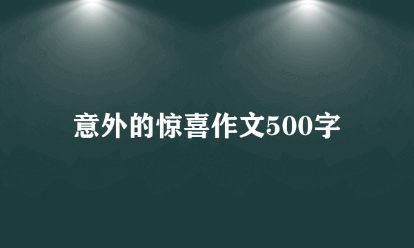 意外的惊喜作文500字