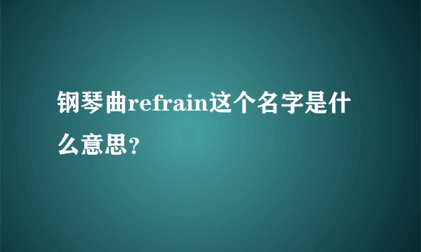 钢琴曲refrain这个名字是什么意思？
