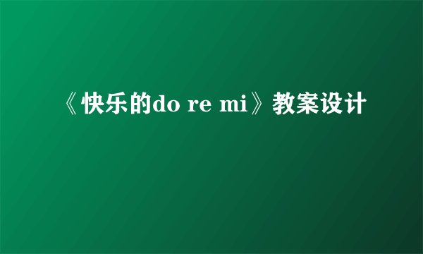 《快乐的do re mi》教案设计