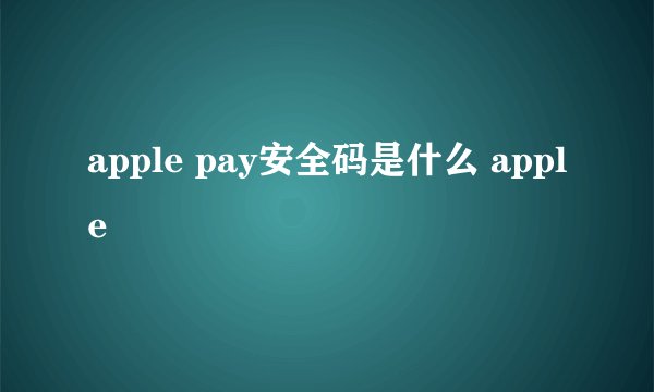 apple pay安全码是什么 apple