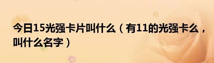 今日15光强卡片叫什么（有11的光强卡么，叫什么名字）