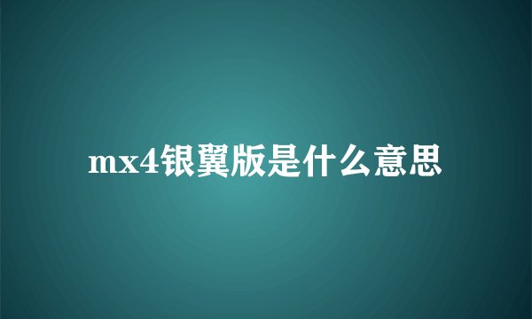 mx4银翼版是什么意思