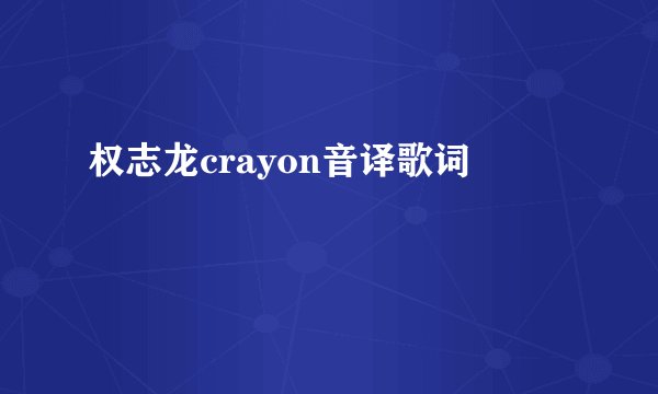权志龙crayon音译歌词