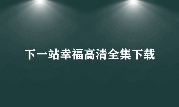 下一站幸福高清全集下载