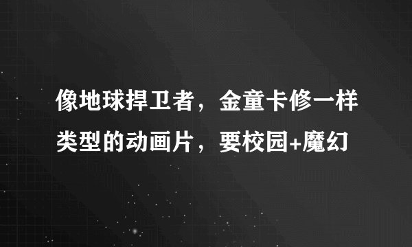 像地球捍卫者，金童卡修一样类型的动画片，要校园+魔幻