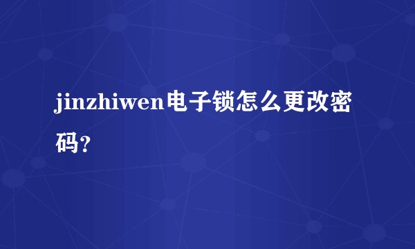 jinzhiwen电子锁怎么更改密码？