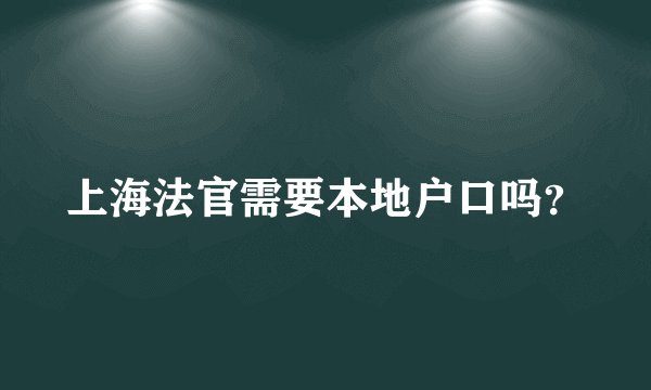 上海法官需要本地户口吗？
