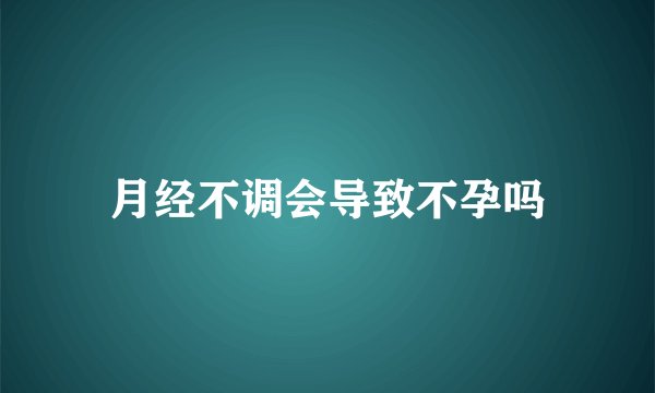 月经不调会导致不孕吗