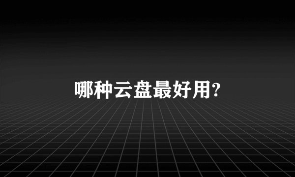 哪种云盘最好用?