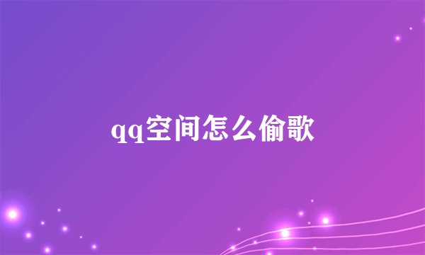 qq空间怎么偷歌