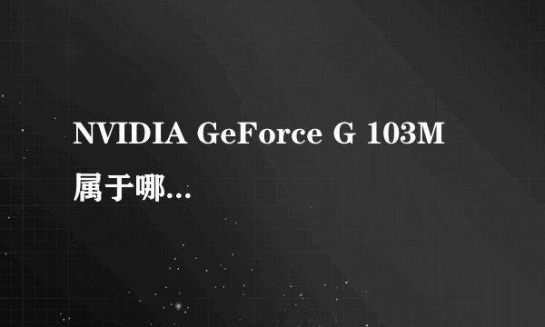 NVIDIA GeForce G 103M 属于哪个系列？