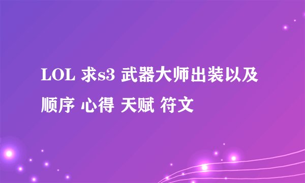 LOL 求s3 武器大师出装以及顺序 心得 天赋 符文