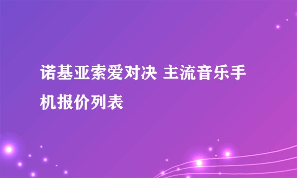 诺基亚索爱对决 主流音乐手机报价列表