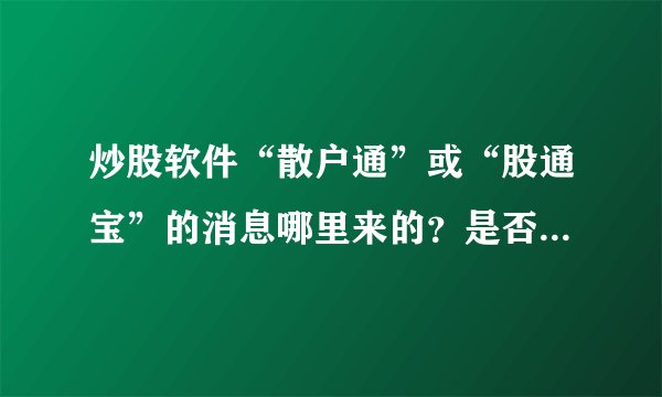 炒股软件“散户通”或“股通宝”的消息哪里来的？是否有消息来源可以购买？