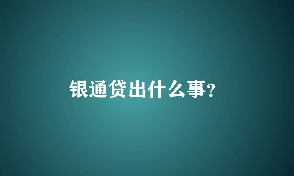 银通贷出什么事？