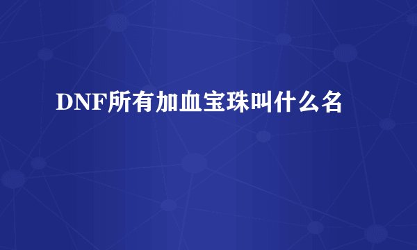 DNF所有加血宝珠叫什么名