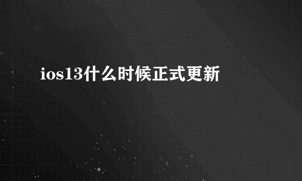 ios13什么时候正式更新