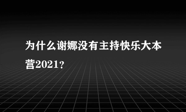 为什么谢娜没有主持快乐大本营2021？