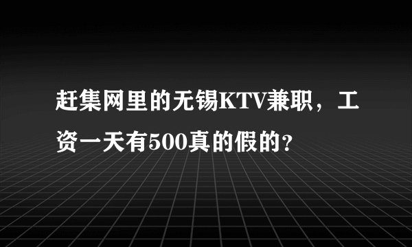 赶集网里的无锡KTV兼职，工资一天有500真的假的？