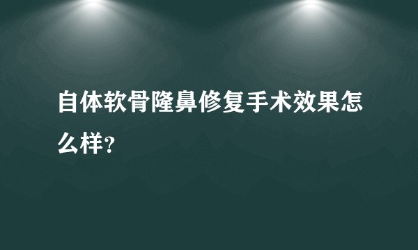 自体软骨隆鼻修复手术效果怎么样？