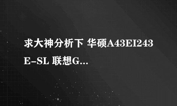 求大神分析下 华硕A43EI243E-SL 联想G470AH-ITH 和宏基4750G-2432G50mnkk 哪个更好些,也可推荐其他机型