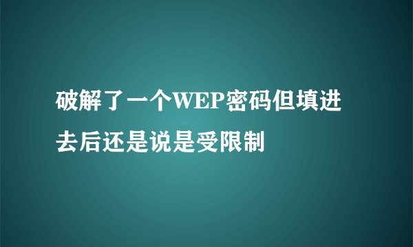 破解了一个WEP密码但填进去后还是说是受限制