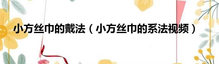 小方丝巾的戴法（小方丝巾的系法视频）