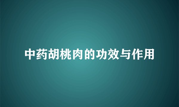 中药胡桃肉的功效与作用