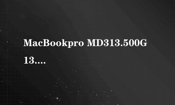MacBookpro MD313.500G 13.3寸 现在能卖多少钱