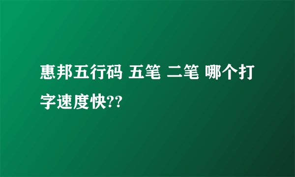 惠邦五行码 五笔 二笔 哪个打字速度快??