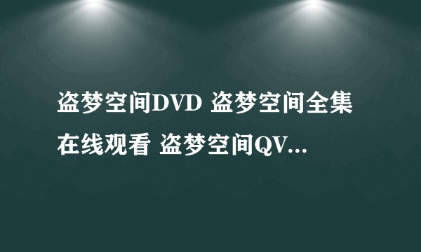 盗梦空间DVD 盗梦空间全集在线观看 盗梦空间QVOD在线播放，高清播放网址？