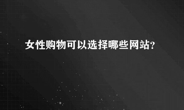 女性购物可以选择哪些网站？