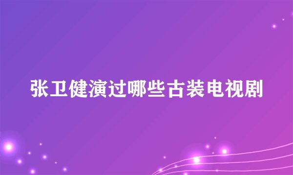 张卫健演过哪些古装电视剧