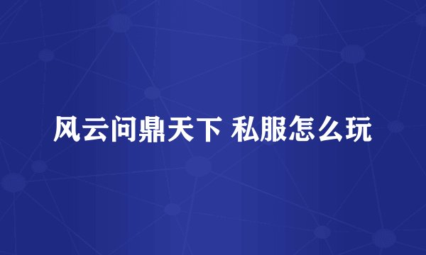 风云问鼎天下 私服怎么玩