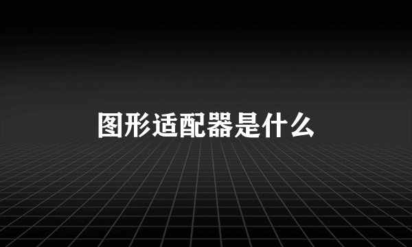 图形适配器是什么